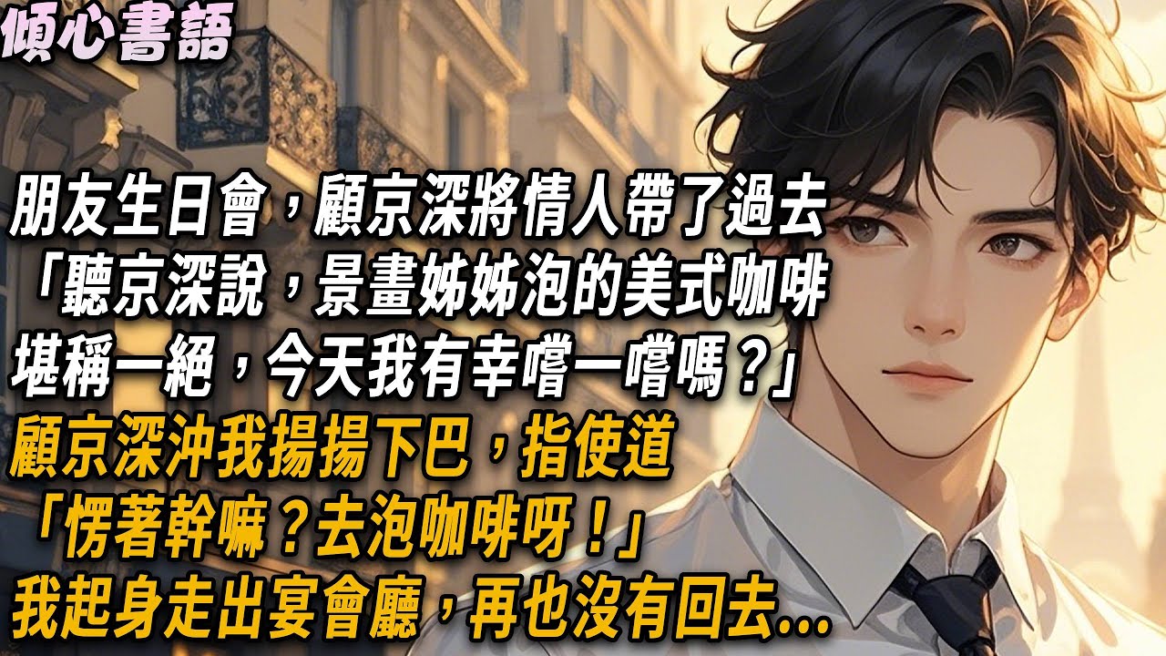 朋友生日派對上，顧京深將情人帶了過去。「聽京深說，景畫姊姊泡的美式咖啡堪稱一絕，今天我有幸嚐嚐嗎？」顧京深沖我揚揚下巴，指使道「愣著幹嘛？去泡咖啡呀！」我起身走出宴會廳，再也沒有回去#小說 #情感