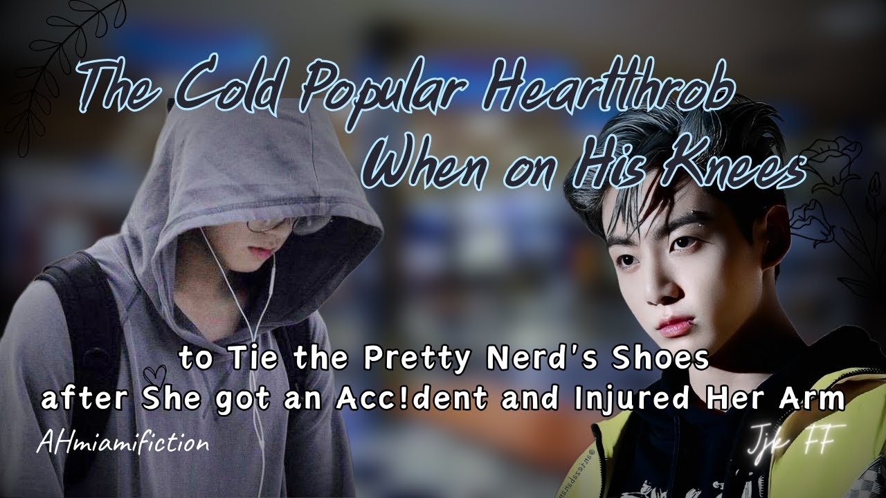 Cold Heartthrob Get on His Knees and Tying The Nerd's Shoes after She Hurt her arm | Jjk/oneshot