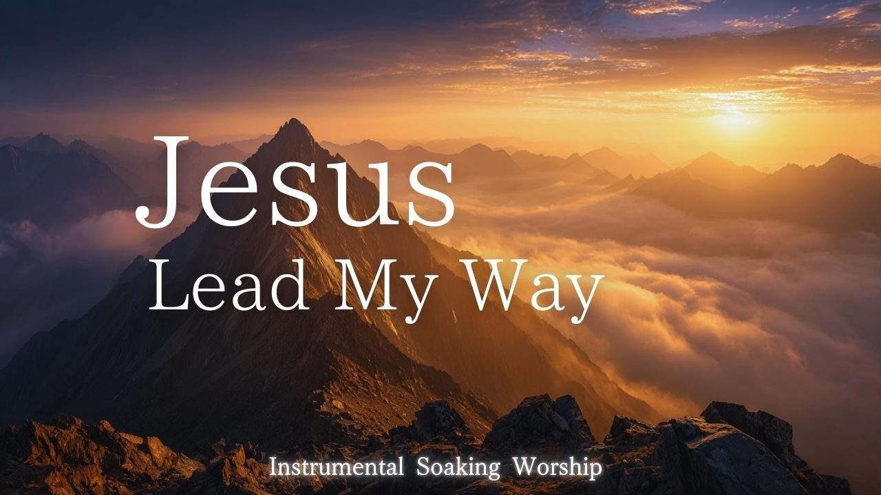Jesus, Lead My Way｜Soaking Worship Instrumental - Prayer Music For Devotional, Meditation, Relax