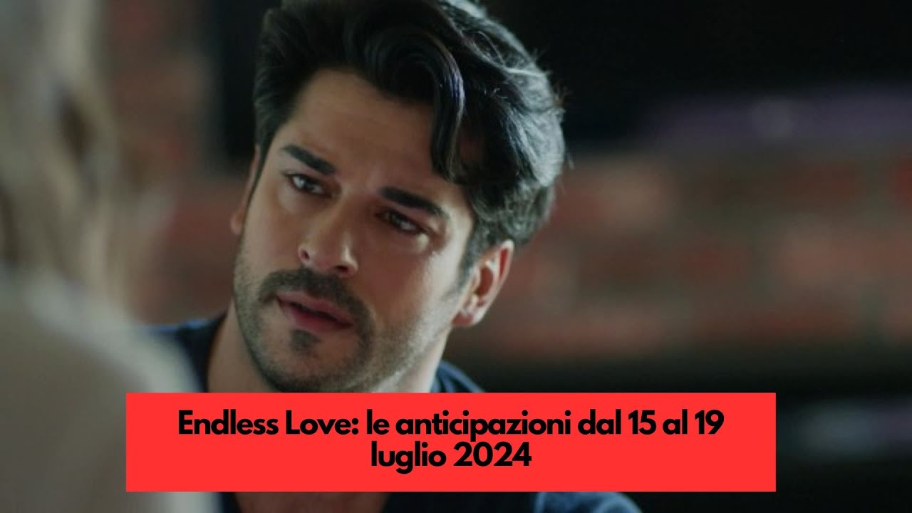 Endless Love, Anticipazioni Puntate 15-19 Luglio 2024