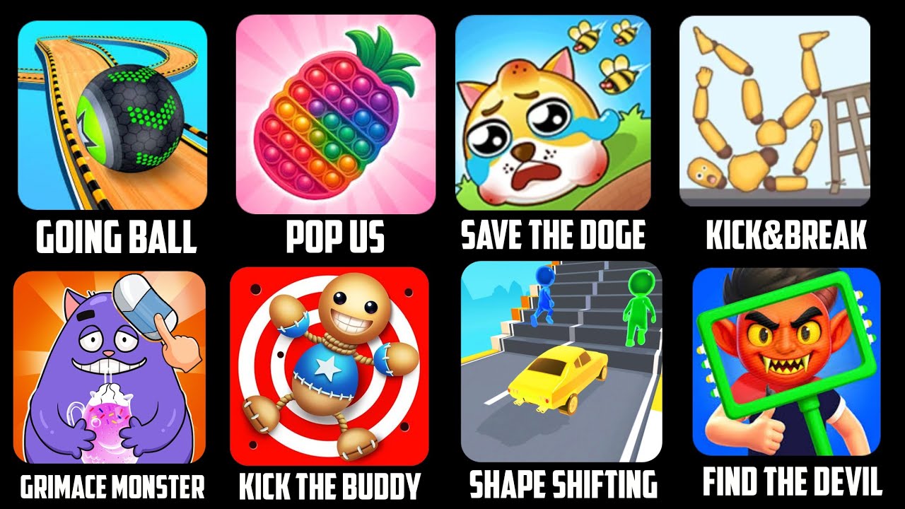 Going ball, pop us, save the doge,kick Break,grimace monster, kick the buddy, shape, find the devil 