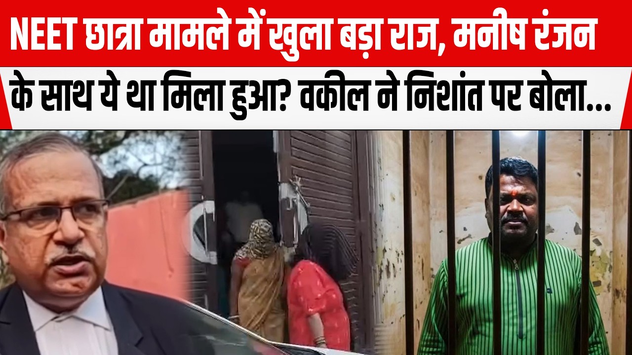NEET छात्रा मामले में  खुला बड़ा राज,Manish Ranjanके साथ ये था मिला हुआ,वकील ने Nishant Kumarपर बोला