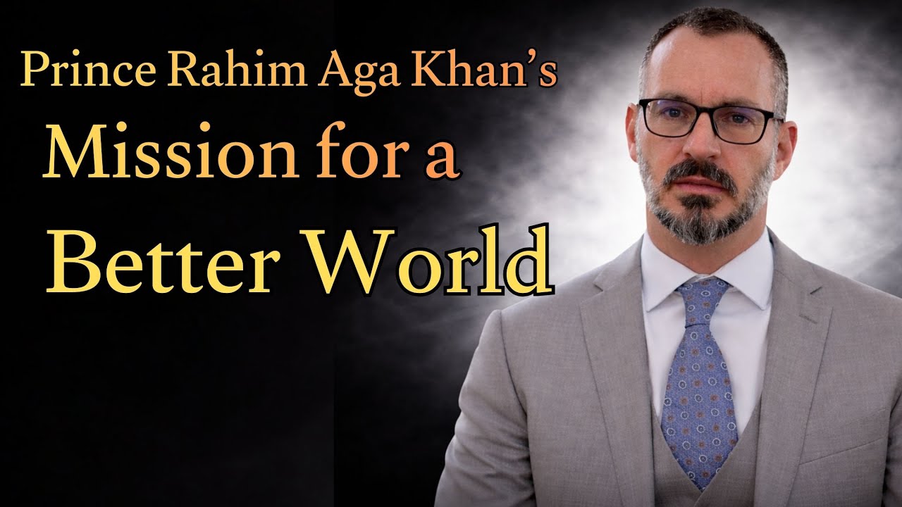 Prince Rahim Aga Khan's Mission for a Better World || A Global Vision of Compassion