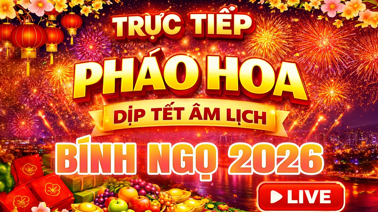 Trực Tiếp Bắn Pháo Hoa 29 Tết 2026 – Đón Giao Thừa Chào Mừng Năm Mới Xuân Bính Ngọ 2026