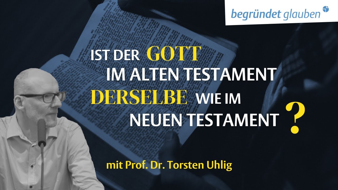 Ist Gott im Alten Testament derselbe wie im neuen Testament ? - Prof. Dr. Torsten Uhlig