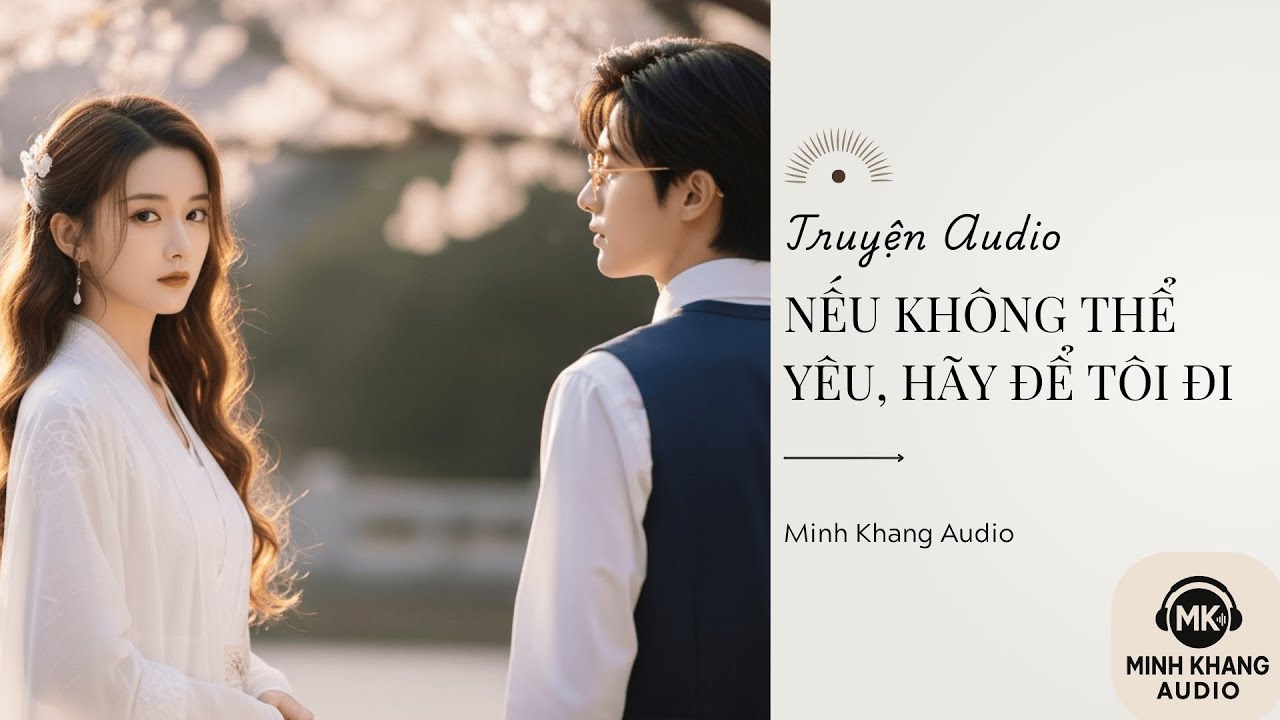 [Truyện Audio_full] NẾU KHÔNG THỂ YÊU, HÃY ĐỂ TÔI ĐI || MINH KHANG AUDIO ||