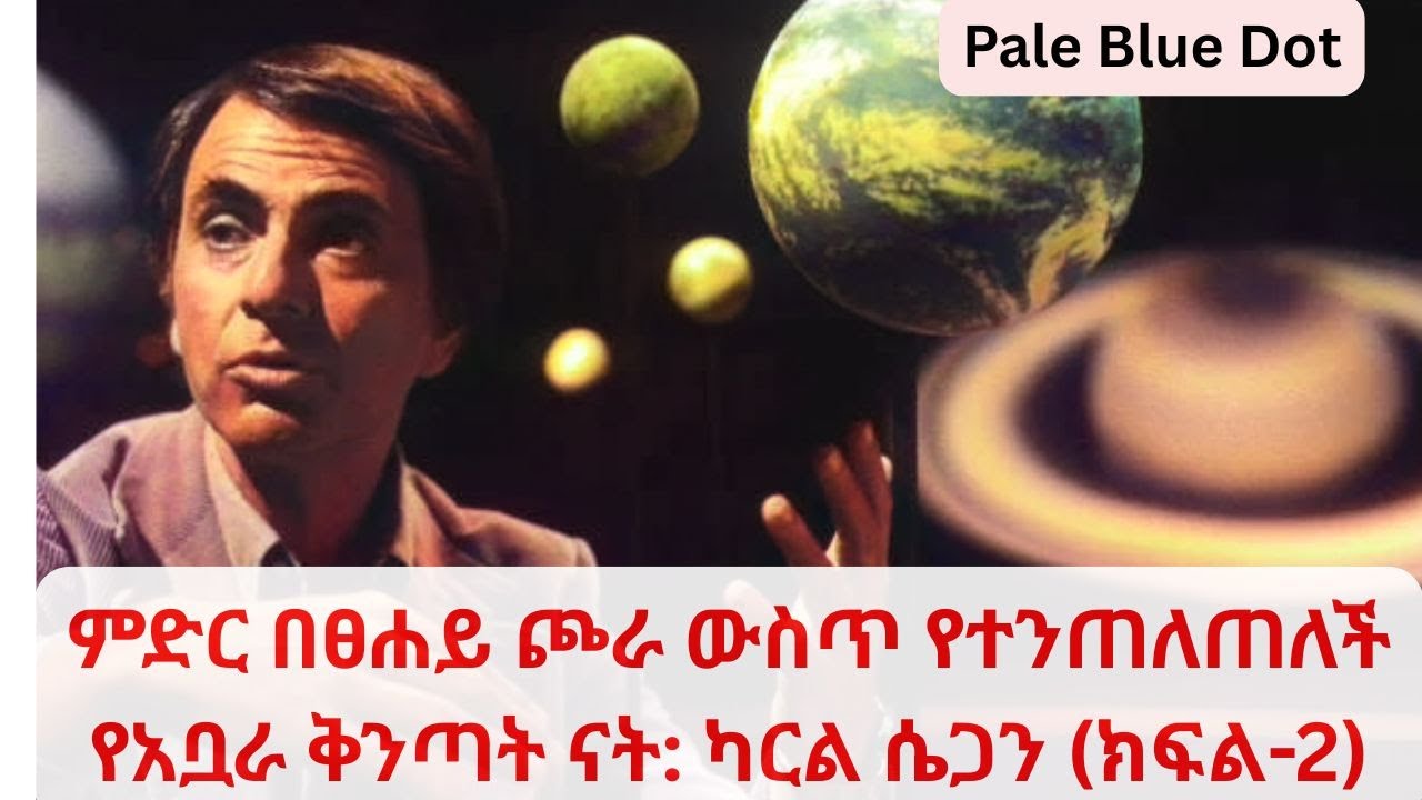 ምድር በፀሐይ ጮራ ውስጥ የተንጠለጠለች የአቧራ ቅንጣት ናት ካርል ሴጋን ክፍል 2