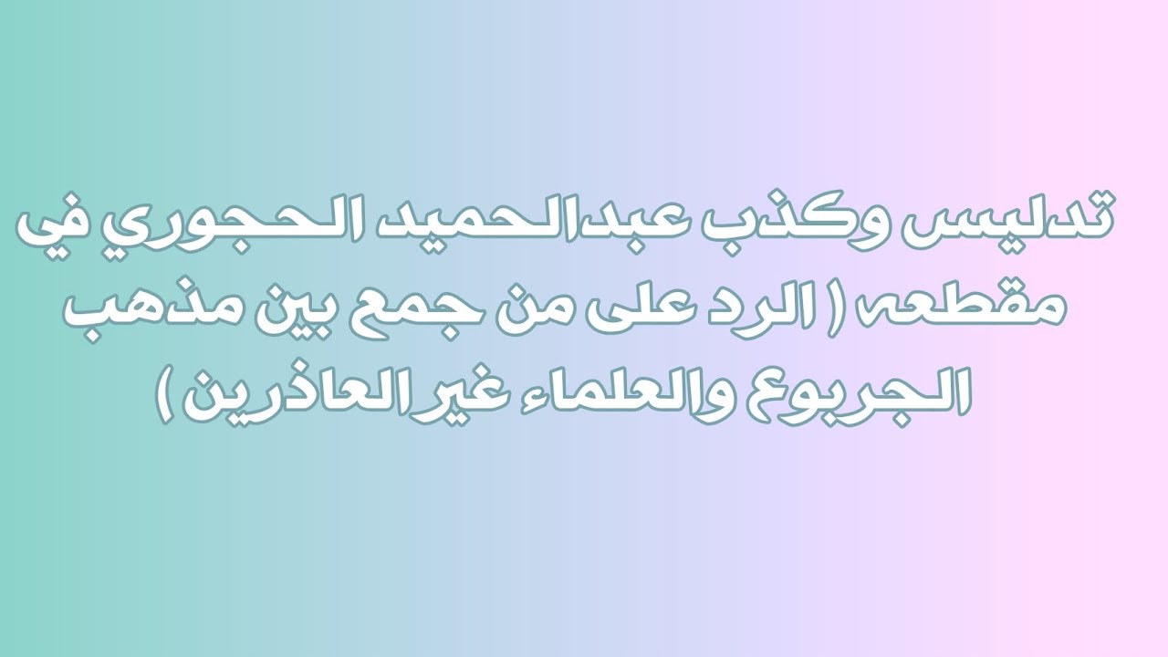 تدليس وكذب عبدالحميد الحجوري في مقطعه ( الرد على من جمع بين مذهب الجربوع والعلماء غير العاذرين )