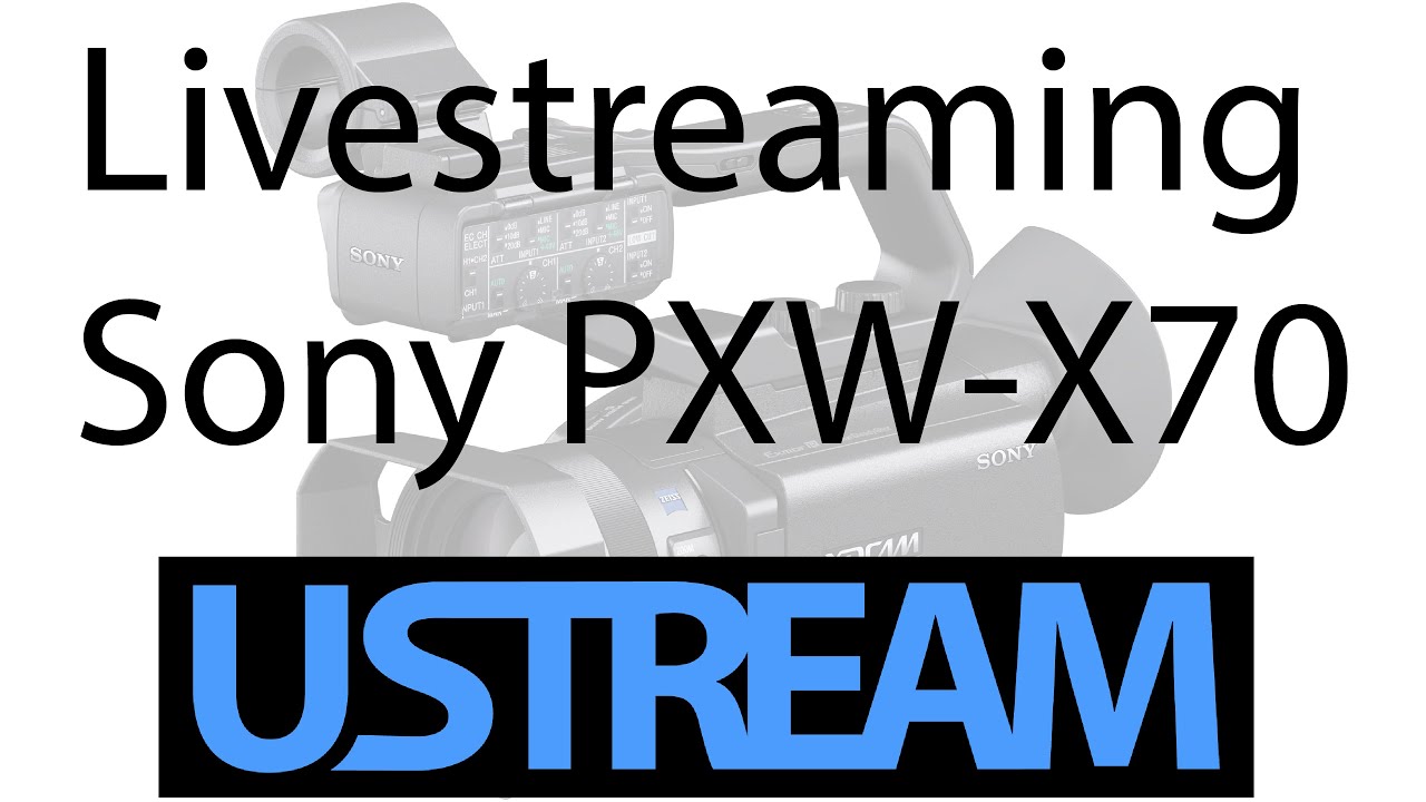 How to livestream with Ustream and your Sony PXW - X70 (with 