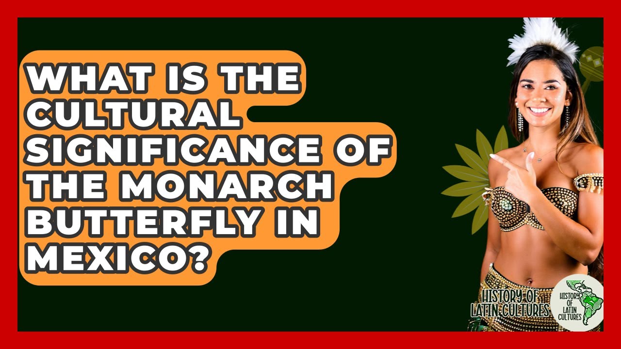 What Is The Cultural Significance Of The Monarch Butterfly In Mexico? - History Of Latin Cultures