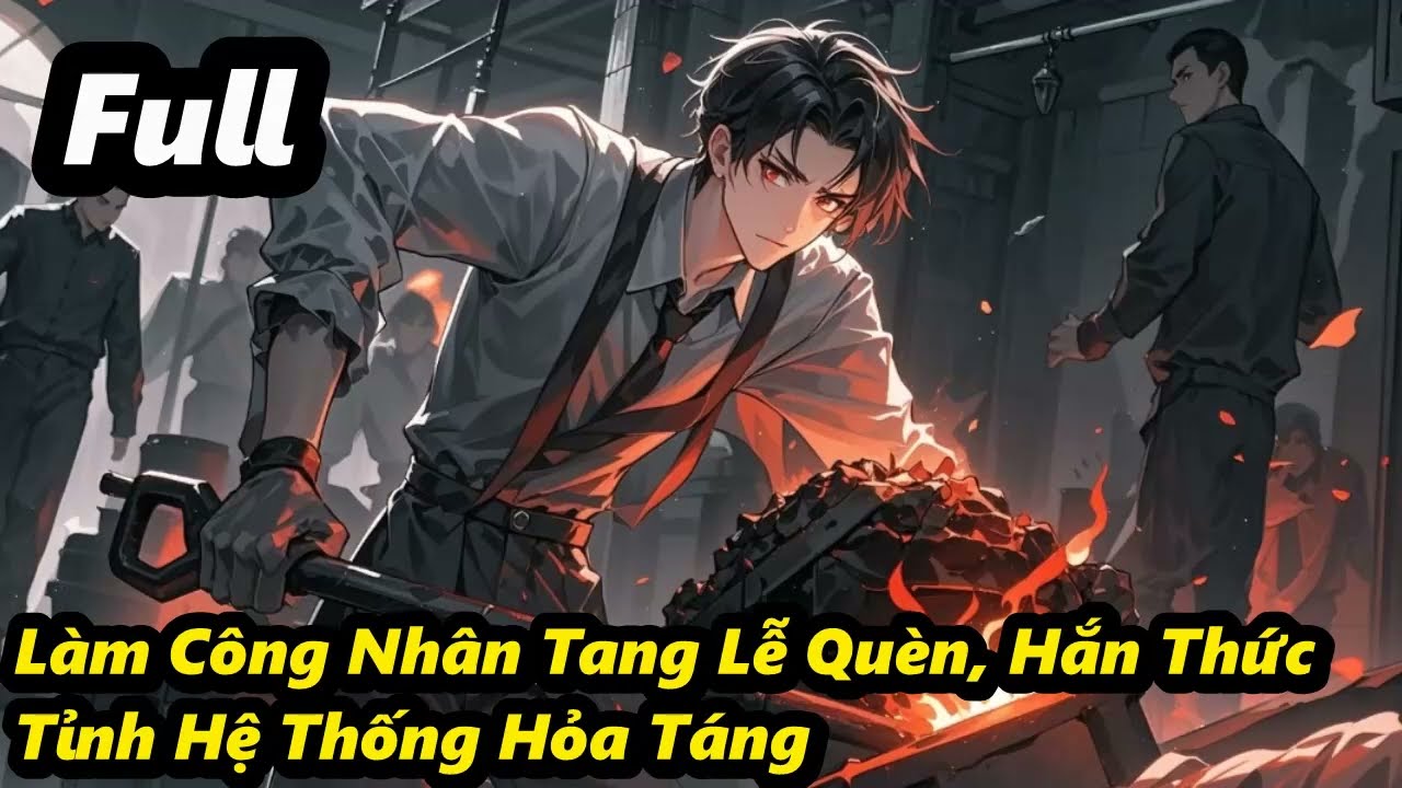Full - Làm Công Nhân Tang Lễ Quèn, Hắn Thức Tỉnh Hệ Thống Hỏa Táng