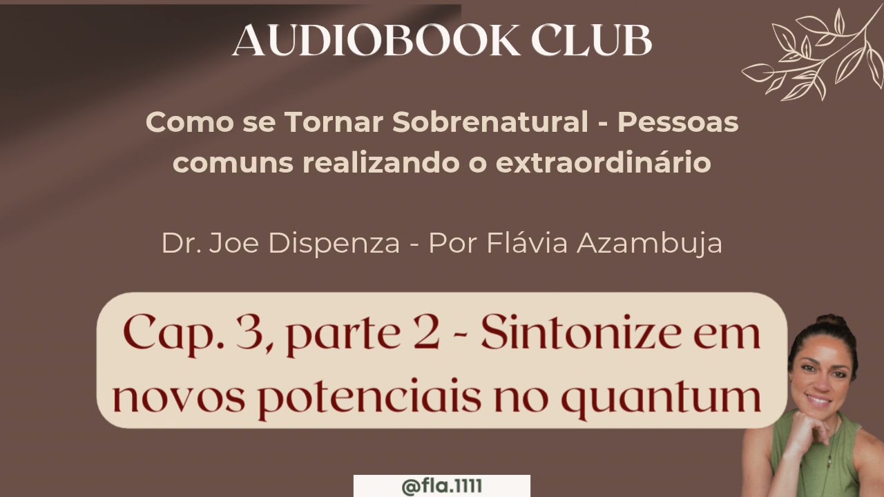 Cap&iacute;tulo 3 - Parte 2 - Como se tornar sobrenatural- Dr. Joe Dispenza | Por Fl&aacute;via Azambuja