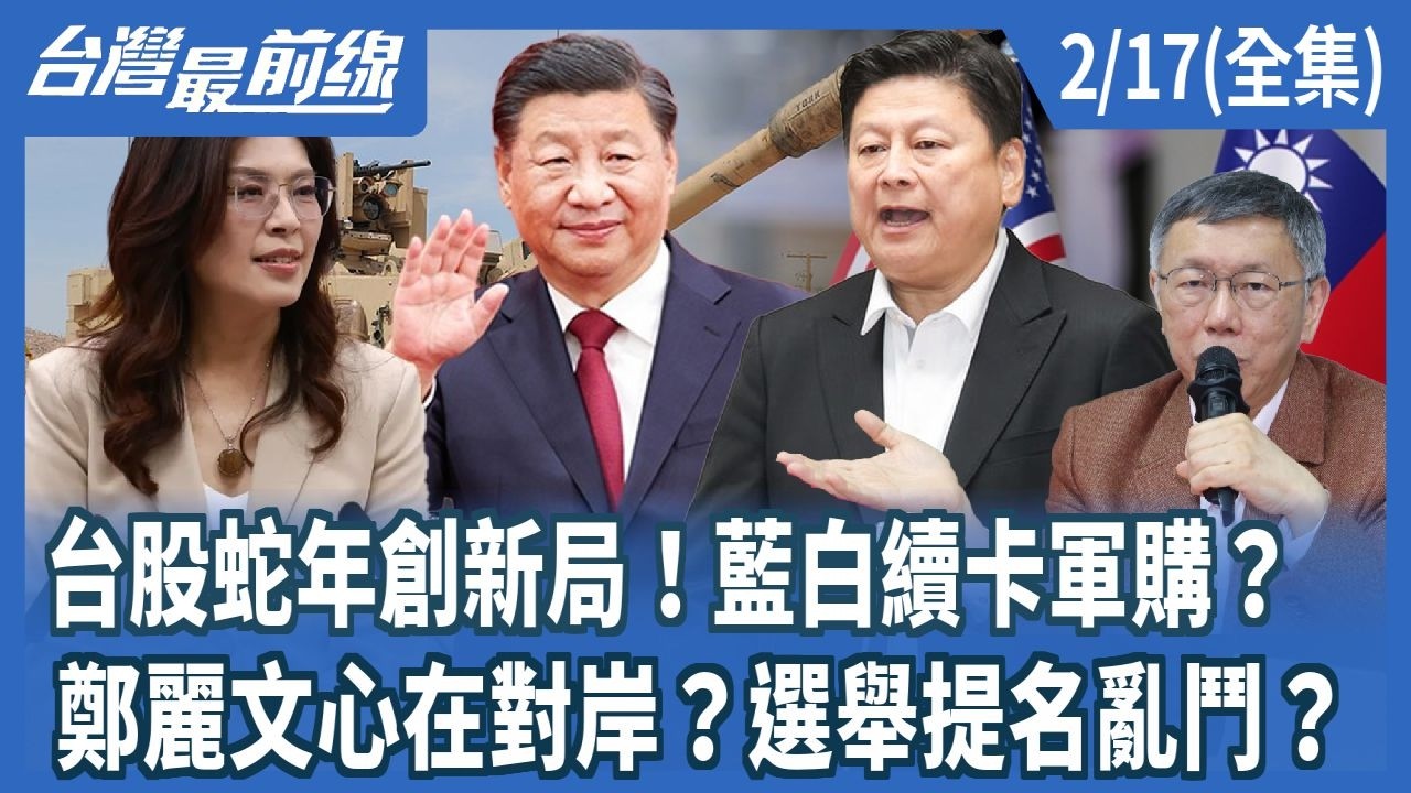 台股蛇年創新局！藍白續卡軍購？  鄭麗文心在對岸？選舉提名亂鬥？【台灣最前線】2026.02.17(全集)