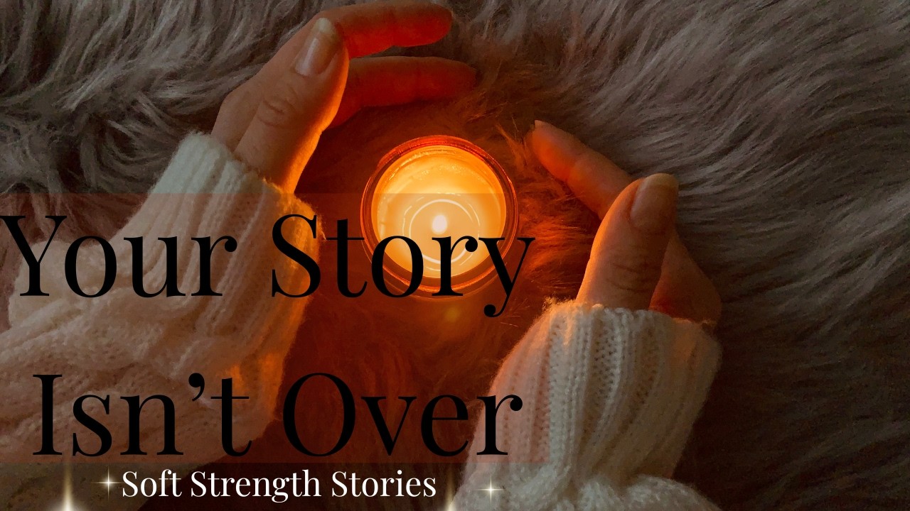 Your Story Isn’t Over — Even When Life Breaks You | Soft Strength Stories