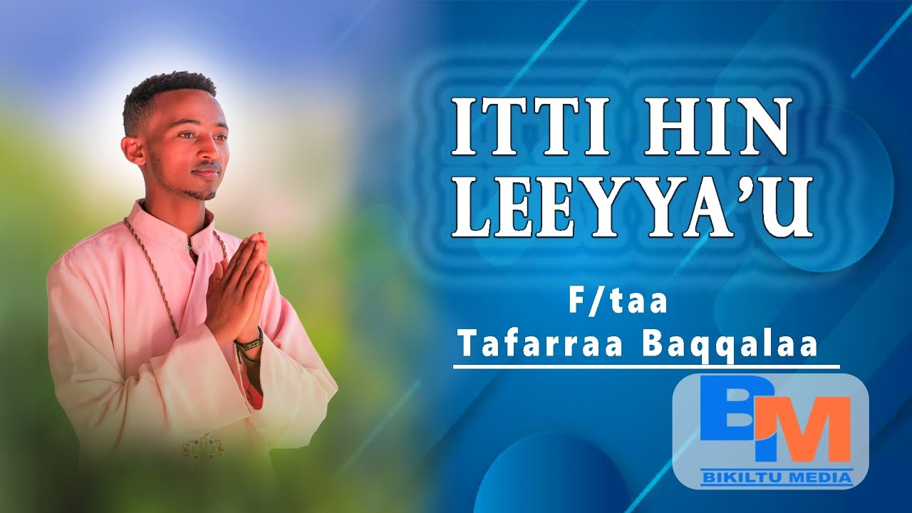 ITTI HIN LEEYYA'U  F/taa Tafarraa Baqqalaa  Bikiltu Media