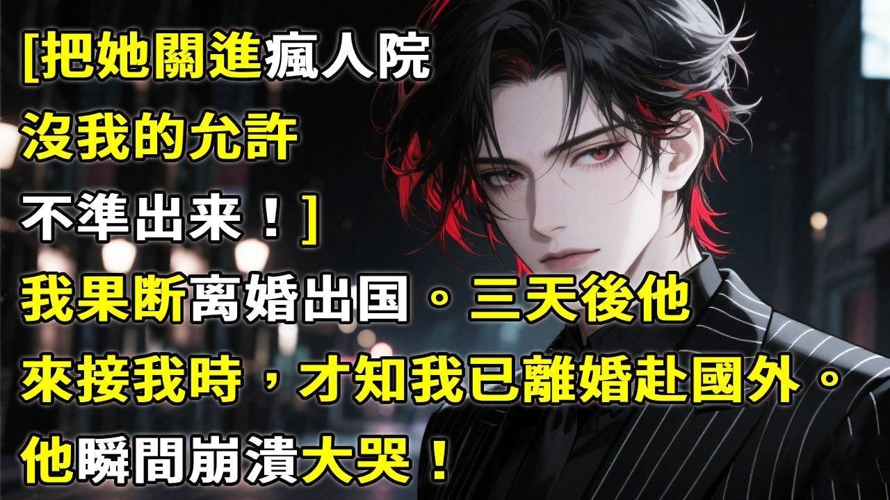 [把她關進瘋人院，沒我的允許不準回家]我直接消失，三天後他來接我時，才知我已離婚赴國外。他瞬間崩潰大哭！#心月言情 #故事頻道 #故事分享 #小說