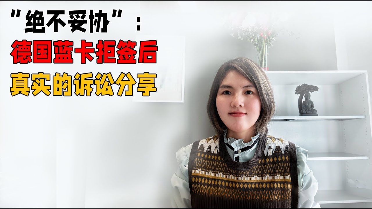视频5“绝不妥协”：德国蓝卡拒签后的真实诉讼分享