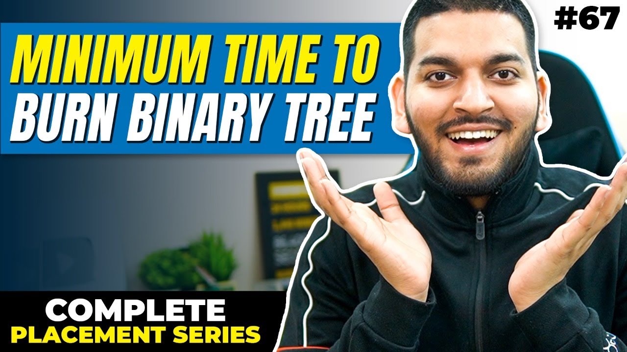 Lecture 67: Minimum Time to BURN the Entire Binary Tree || C++ Placement Series