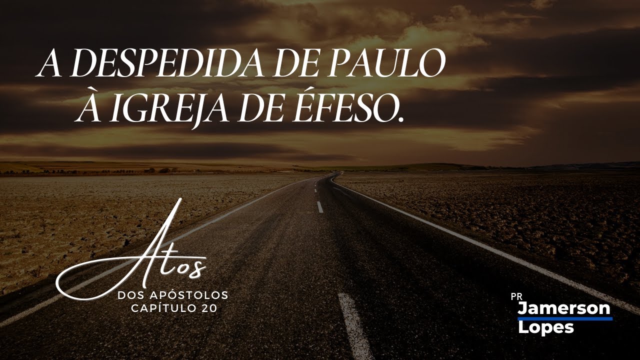 A DESPEDIDA DE PAULO À IGREJA DE ÉFESO - ATOS 20: 17-38 - Pr. Jamerson Lopes