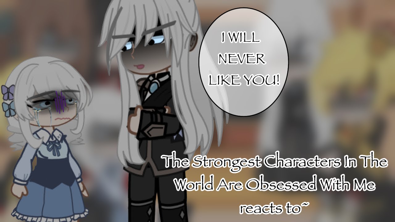 The Strongest Characters In The World Are Obsessed With Me reacts to~ [] Part 1/1