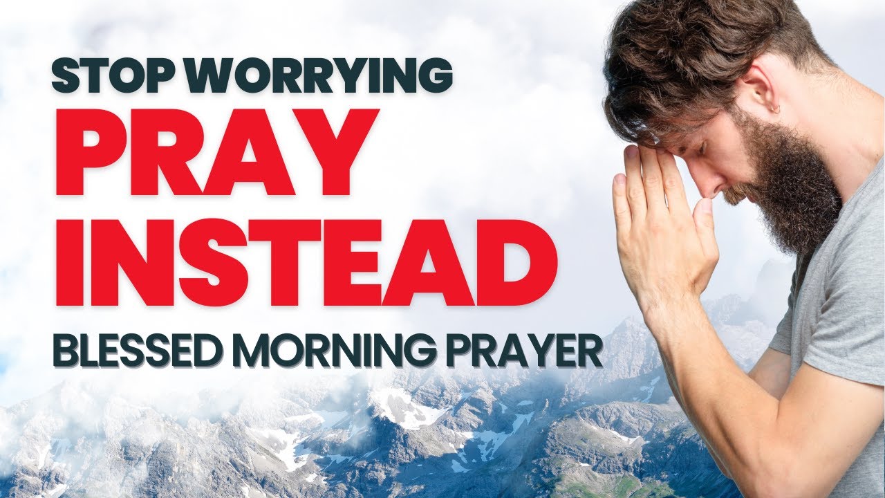 Stop Worrying—Pray Instead: Blessed Morning Prayer