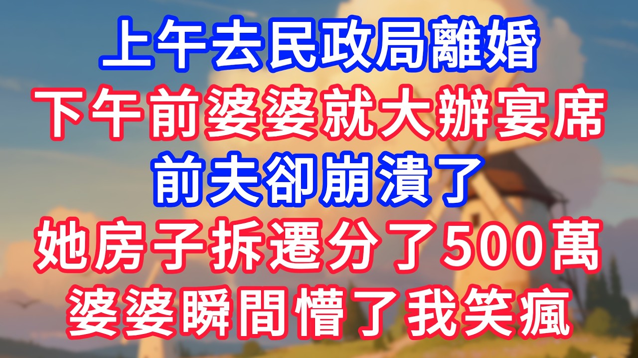 上午去民政局離婚，下午前婆婆就大辦宴席，前夫卻崩潰了，她房子拆遷分了500萬，婆婆瞬間懵了我笑瘋！#生活經驗#情感故事#故事#小說#情感#婚姻#深夜淺讀 深夜淺讀#說故事
