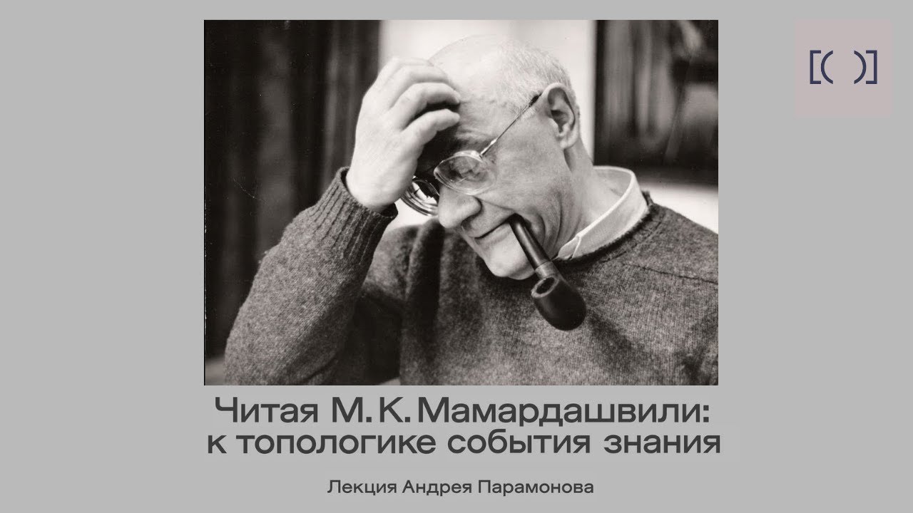 Лекция Андрея Парамонова «Читая М.К. Мамардашвили: к топологике события знания» (1 сентября 2025)