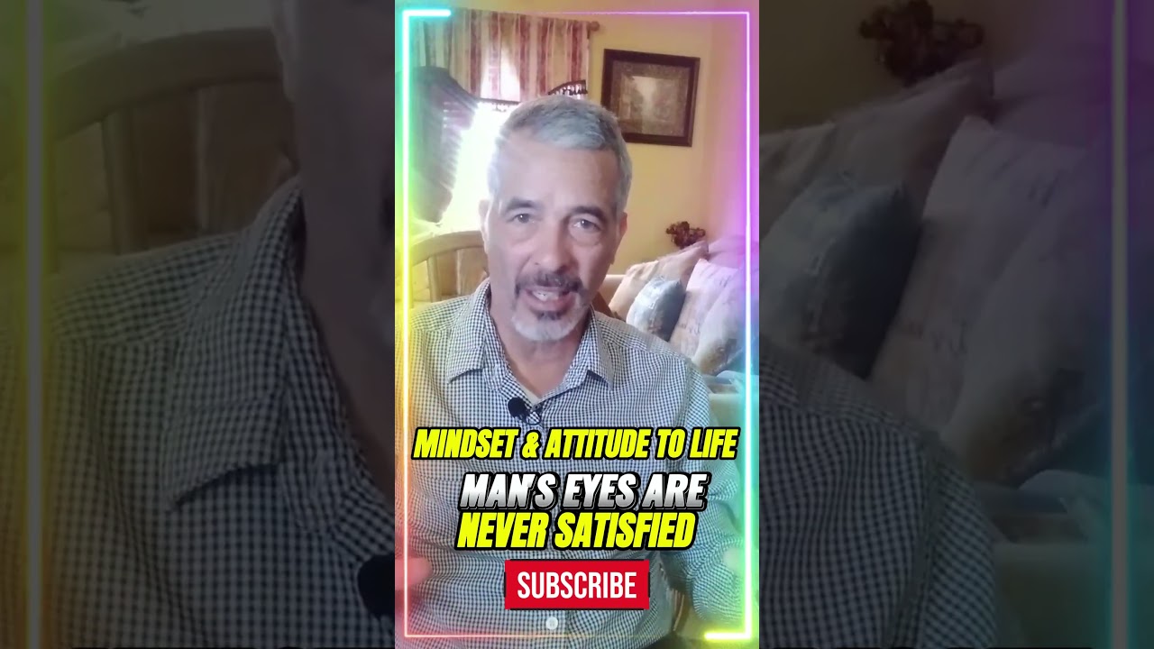 Mindset & Attitude To LIFE: Man's EYES Are NEVER ever SATISFIED