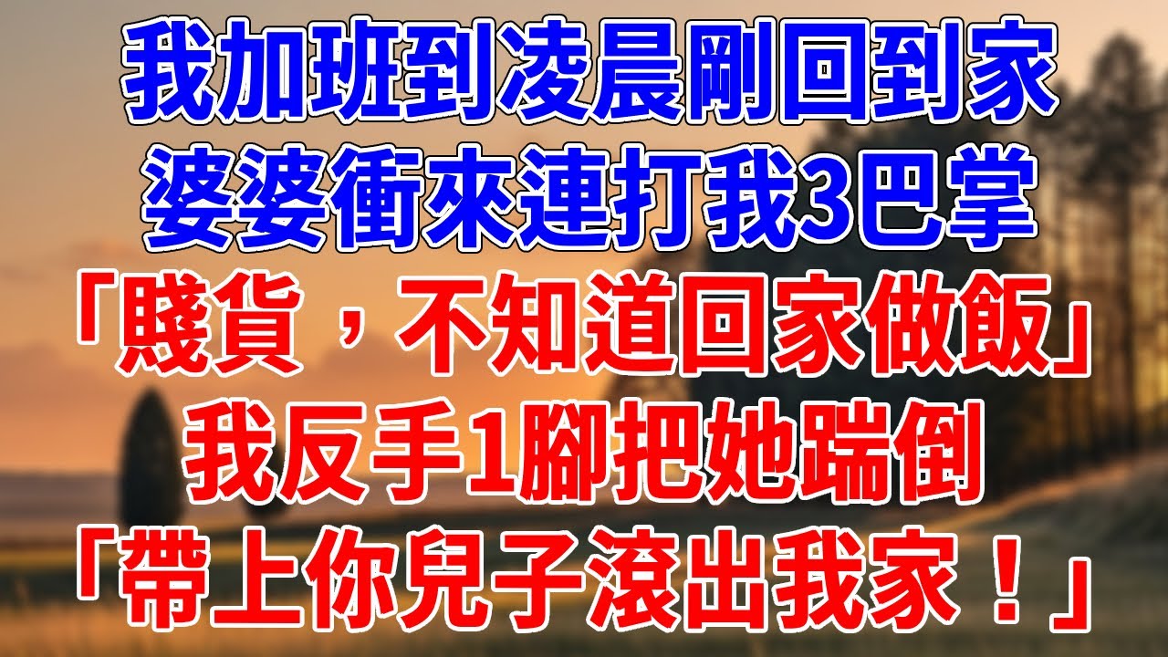 我加班到凌晨剛回到家，婆婆衝來連打我3巴掌。「賤貨，不知道回家做飯！」我反手1腳把她踹倒，「帶上你兒子滾出我家！」#為人處世#經驗#情感故事#戀愛#情感#婚姻#人生感悟