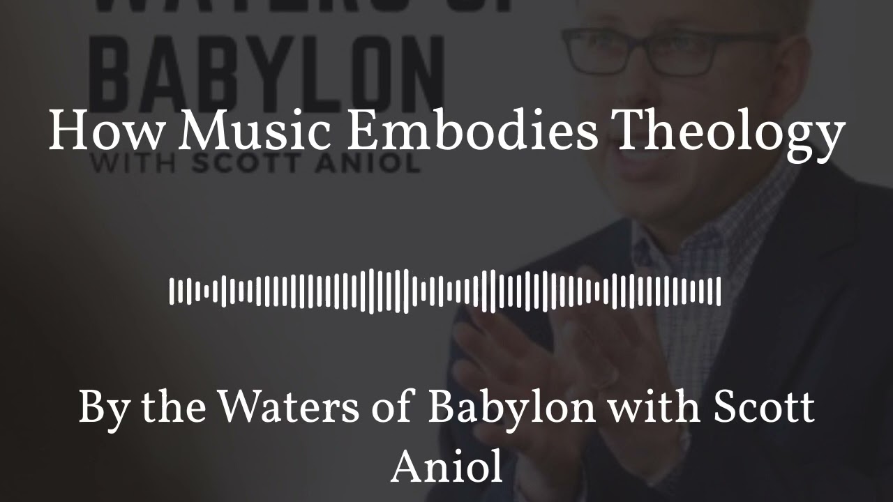 By the Waters of Babylon with Scott Aniol - How Music Embodies Theology