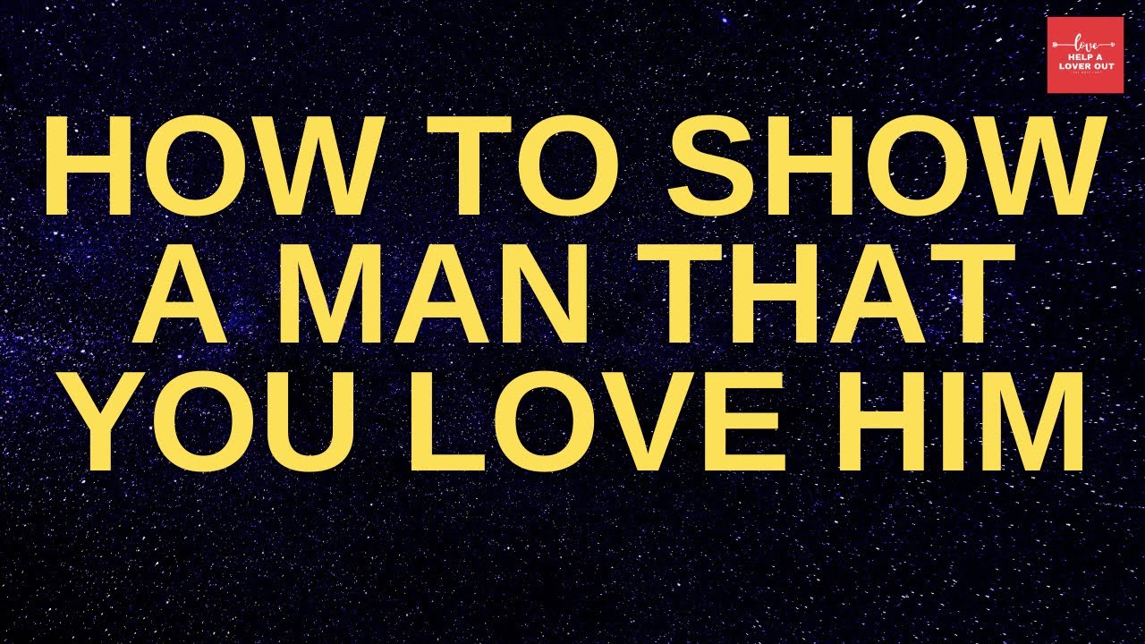 How To Show A Man That You Love Him