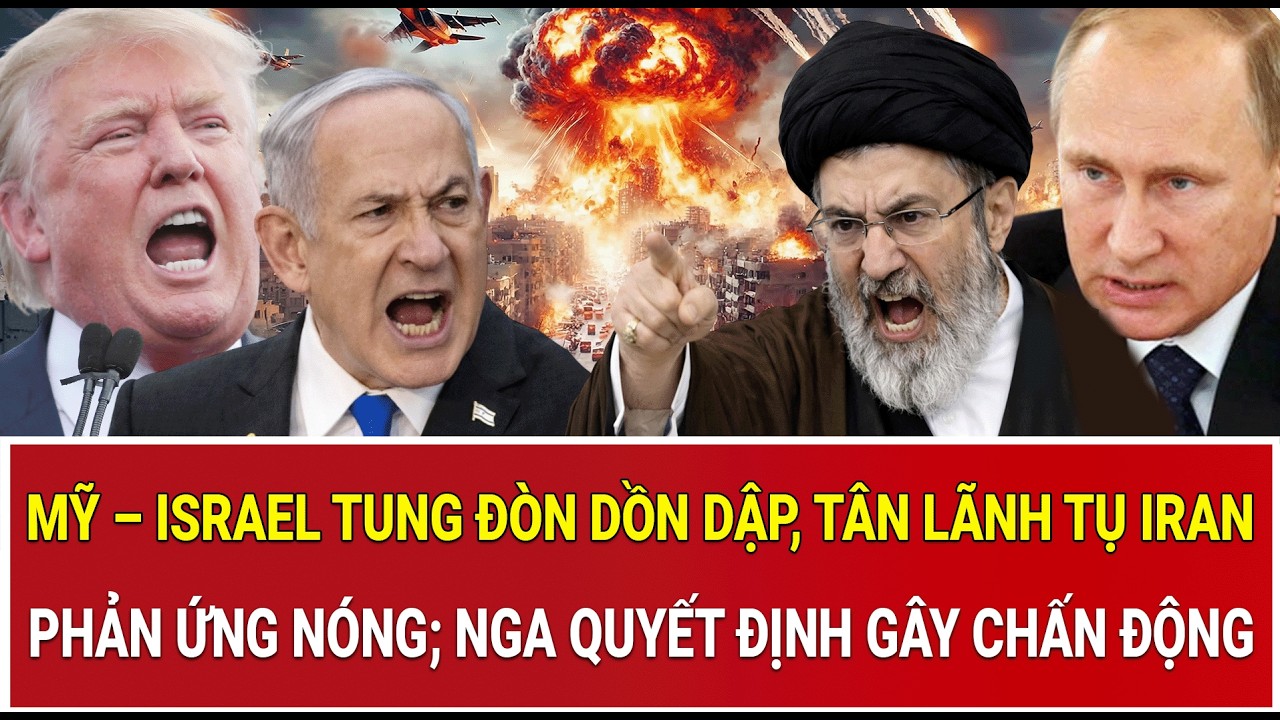 Mỹ – Israel tung đòn dồn dập, tân lãnh tụ Iran phản ứng nóng; Nga quyết định gây chấn động