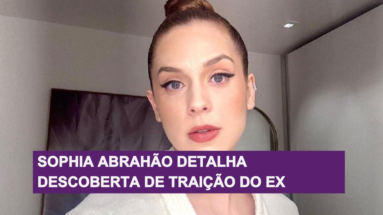 Sophia Abrahão detalha descoberta de traição do ex