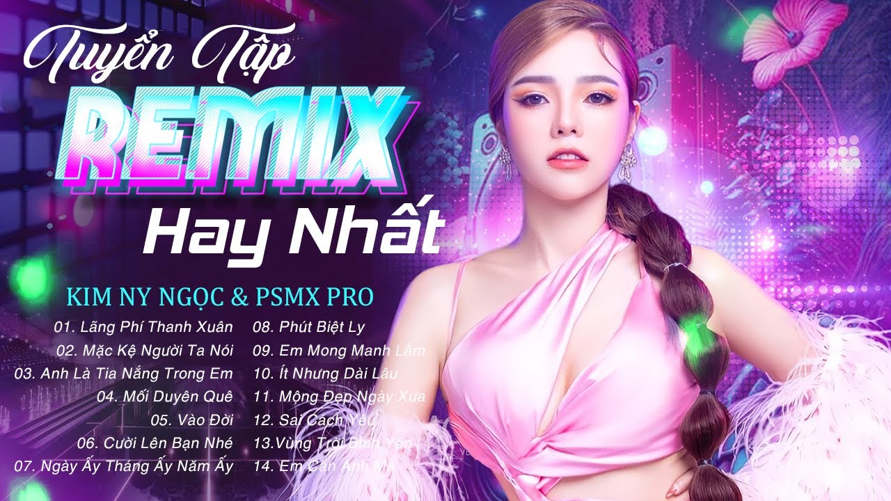 Tuyển tập Nhạc Remix Hay Nhất 2024  - Kim Ny Ngọc & PSmX Pro  | L&atilde;ng Ph&iacute; Thanh Xu&acirc;n, Mặc Kệ ...
