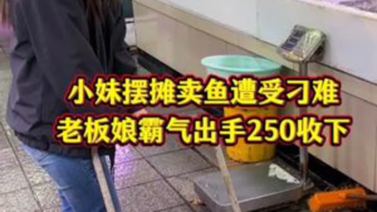 小妹摆摊卖鱼遭受刁难，老板娘霸气出手250块收下。 #菜市场 #杀鱼技术 #厨房菜刀