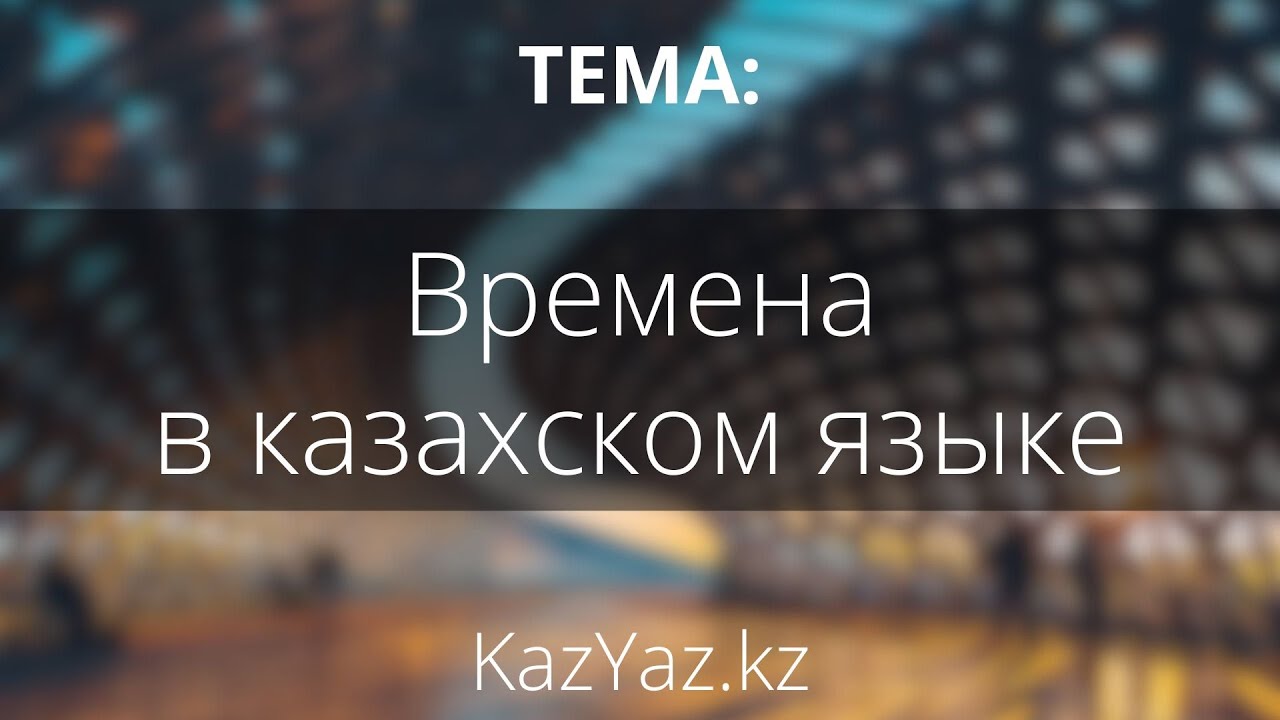 Тема - ВРЕМЕНА В КАЗАХСКОМ ЯЗЫКЕ - самоучитель казахского языка