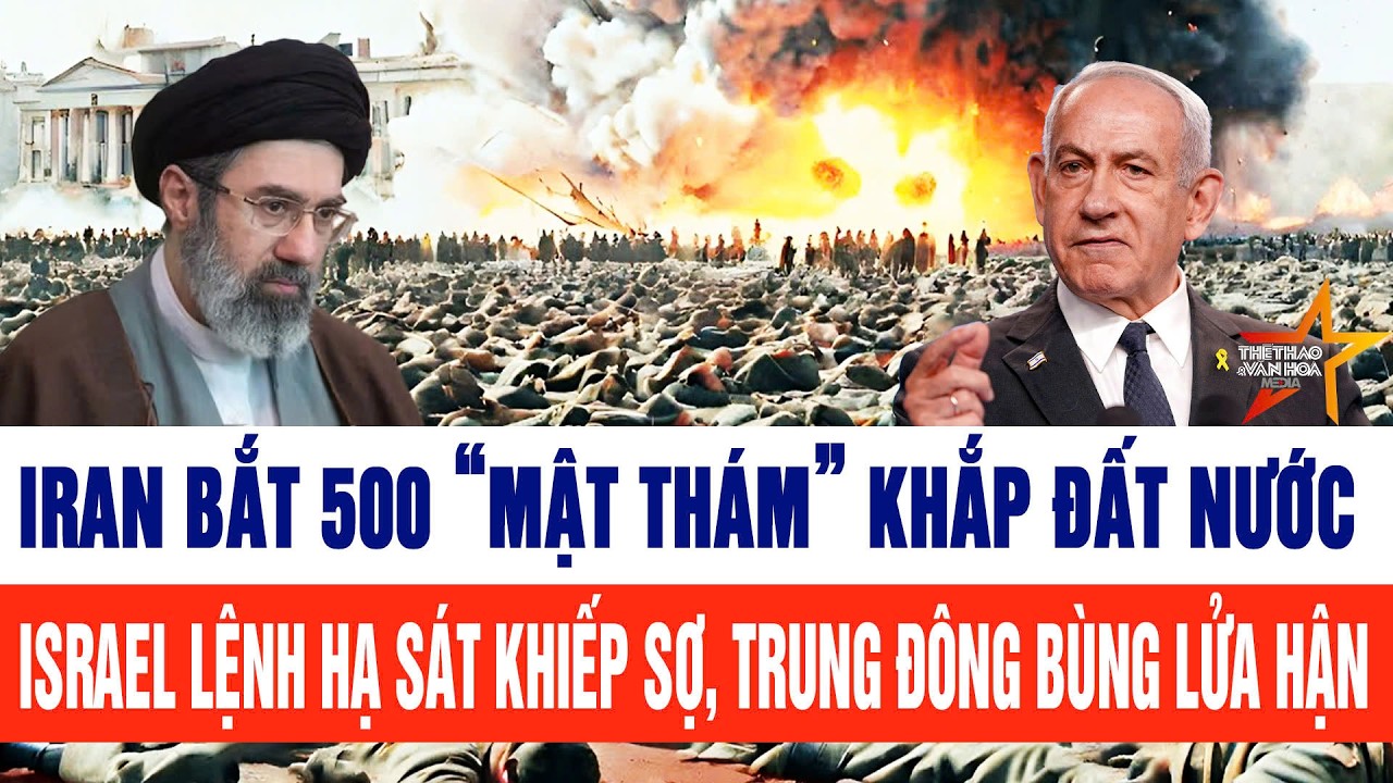 Iran bắt 500 “mật thám” khắp đất nước; Israel lệnh hạ sát khiếp sợ, Trung Đông bùng lửa hận