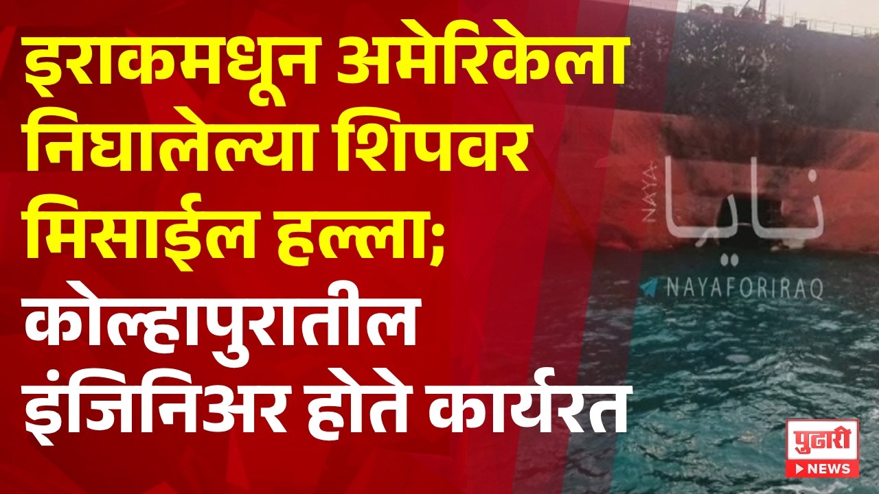 Pudhari News | इराकमधून अमेरिकेला निघालेल्या शिपवर मिसाईल हल्ला; कोल्हापुरातील इंजिनिअर होते कार्यरत