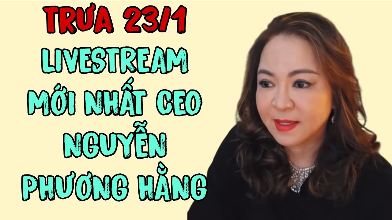 Trưa 23/1: LIVESTREAM MỚI NHẤT CEO NGUYỄN PHƯƠNG HẰNG 
