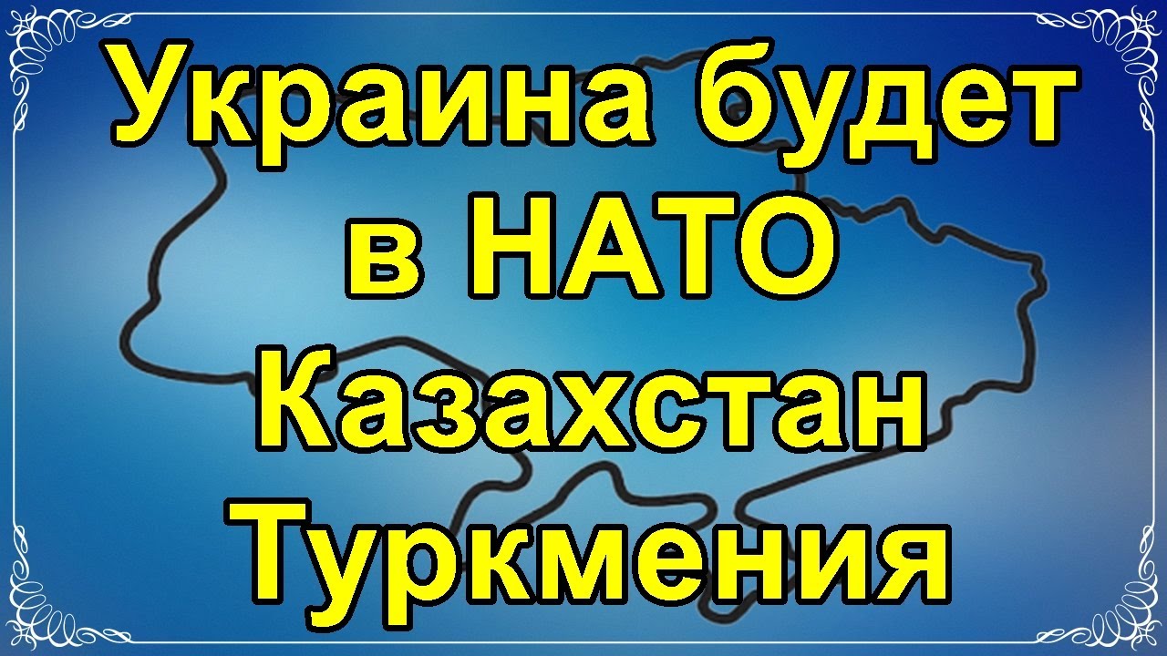 Украина будет в НАТО. Казахстан. Туркмения.