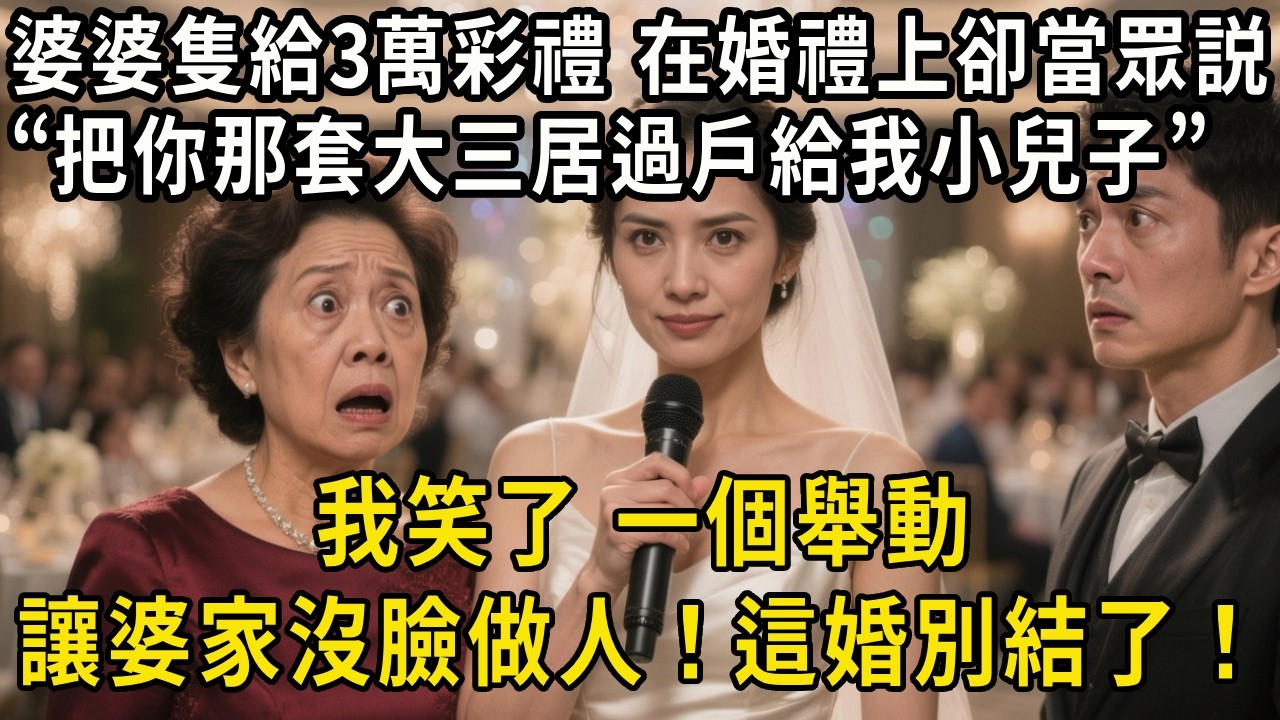 婆婆隻給3萬彩禮,在婚禮上卻當眾説“把你那套大三居過戶給我小兒子”,我笑了，一個舉動讓婆家沒臉做人！這婚別結了！#為人處世 #生活經驗 #情感故事#婆媳
