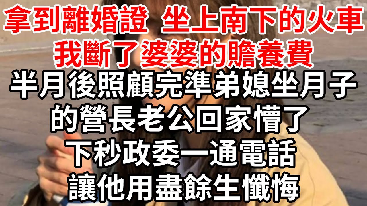 拿到離婚證 坐上南下的火車，我斷了婆婆的贍養費，半月後照顧完準弟媳坐月子的營長老公回家懵了，下秒政委一通電話 讓他用盡餘生懺悔