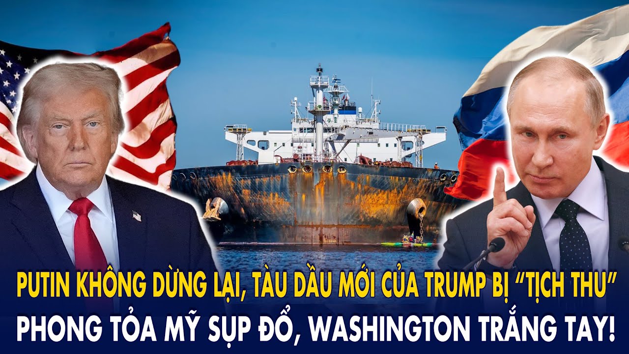 Putin KHÔNG dừng lại, tàu dầu mới của Trump bị “tịch thu”: Phong tỏa Mỹ sụp đổ, Washington trắng tay