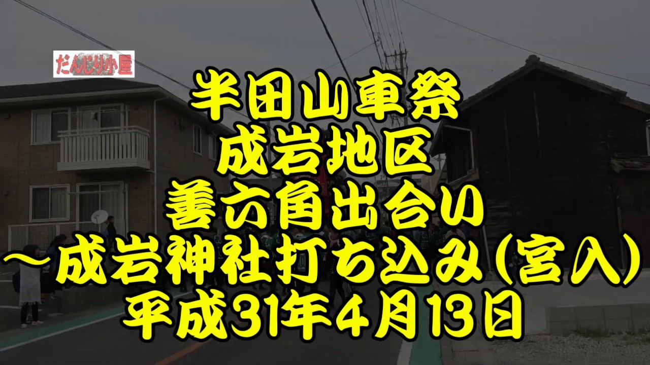 平成31年　半田山車祭り　成岩地区　善六角出会い～成岩神社打ち込み（宮入）　成車、南車、神車、旭車　平成31年（2019年）4月13日
