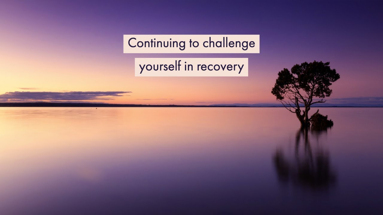 Continuing to challenge yourself in recovery