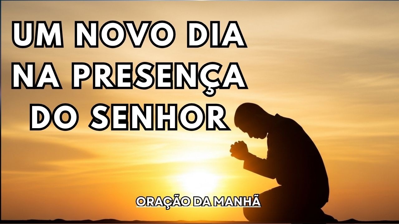 ORAÇÃO DA MANHÃ | UM NOVO DIA NA PRESENÇA DO SENHOR