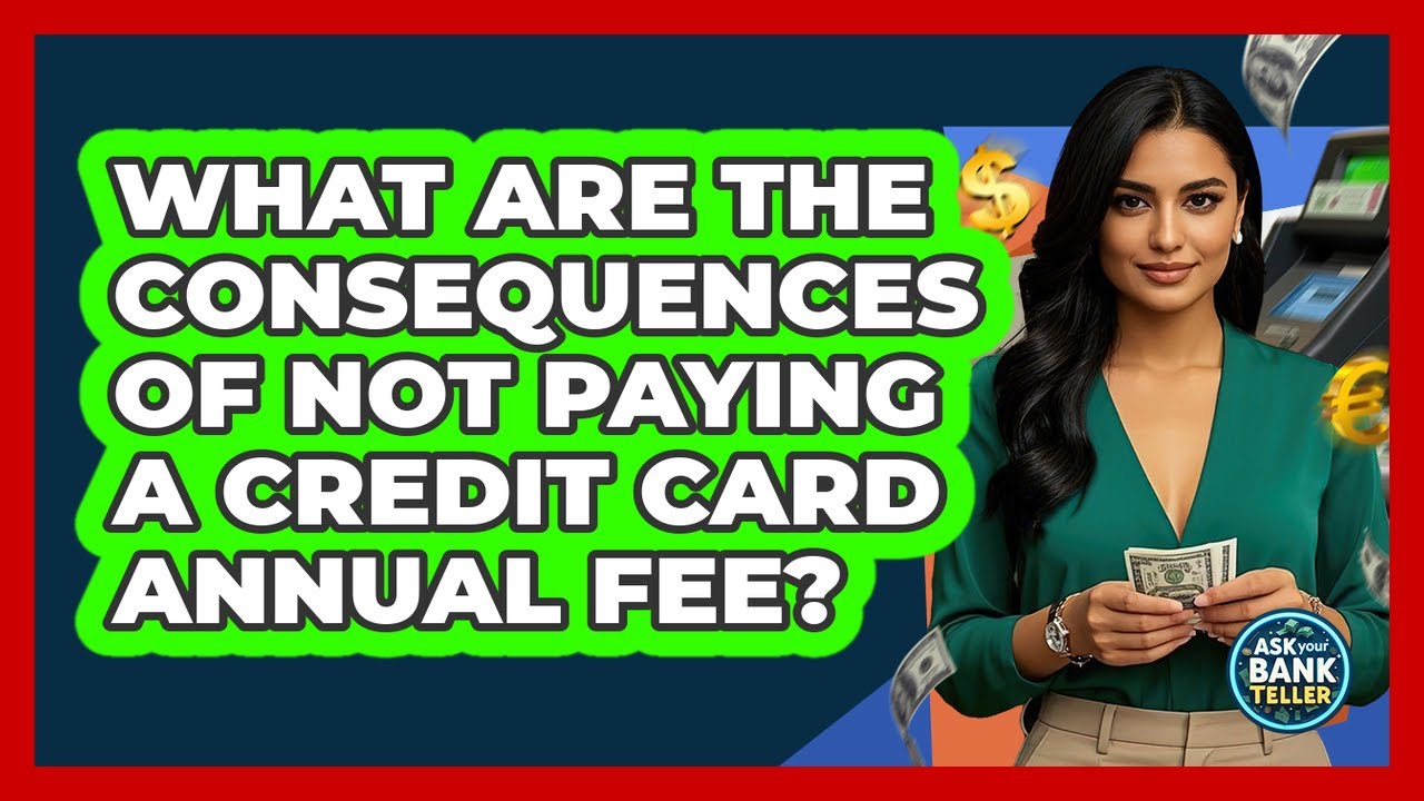 What Are The Consequences Of Not Paying A Credit Card Annual Fee? - Ask Your Bank Teller
