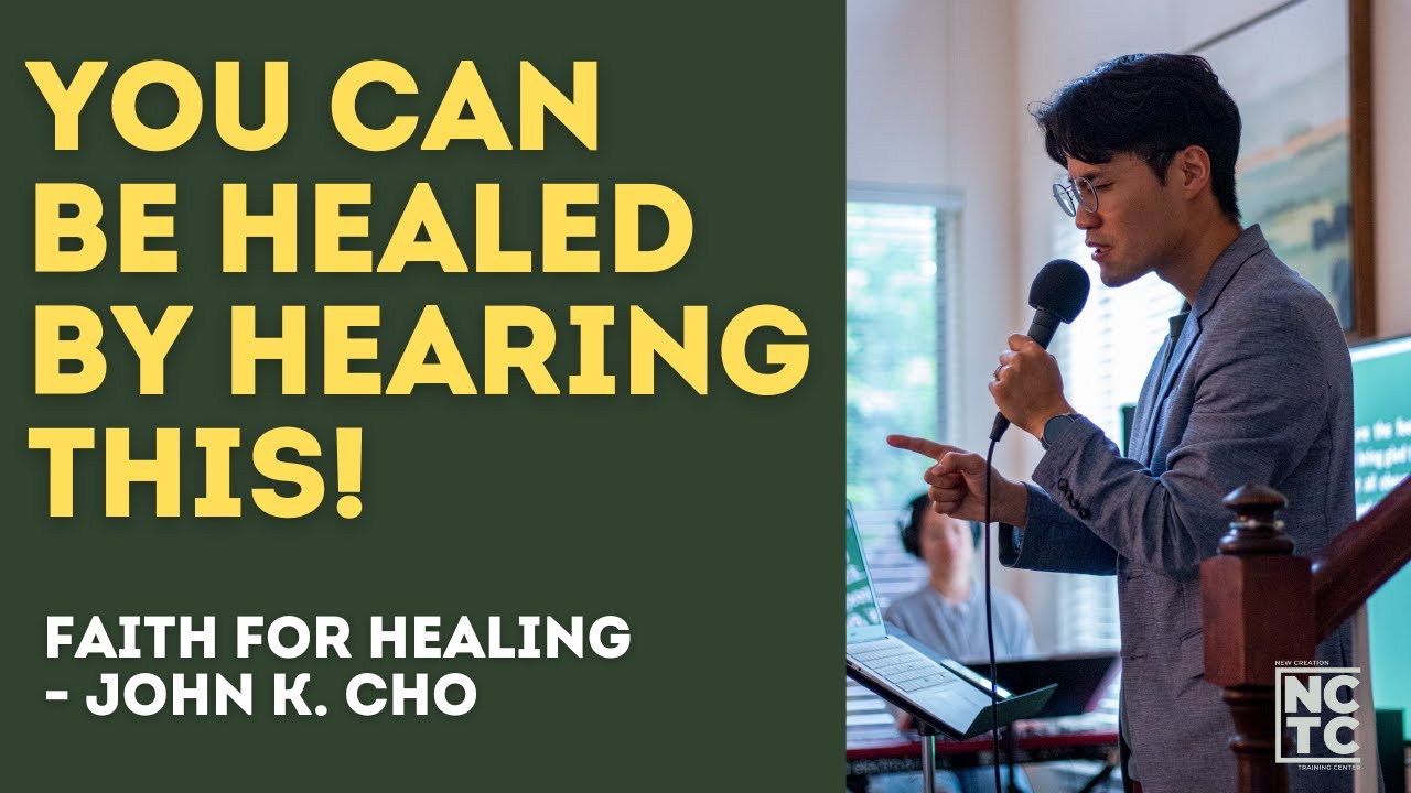 You Can Be Healed By Hearing This: Faith for Healing  | John K. Cho