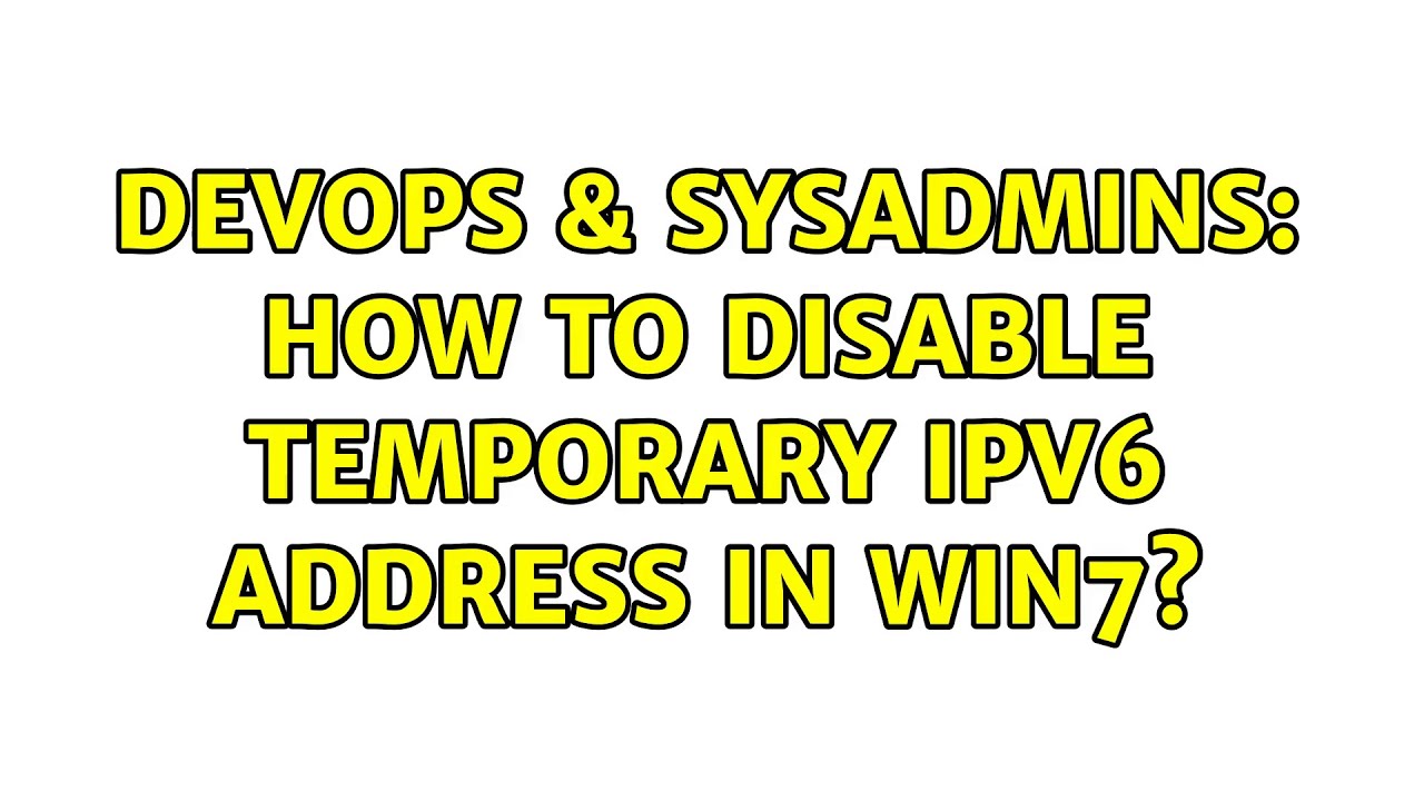 DevOps & SysAdmins: How to disable temporary IPv6 address in win7? (2 Solutions!!)