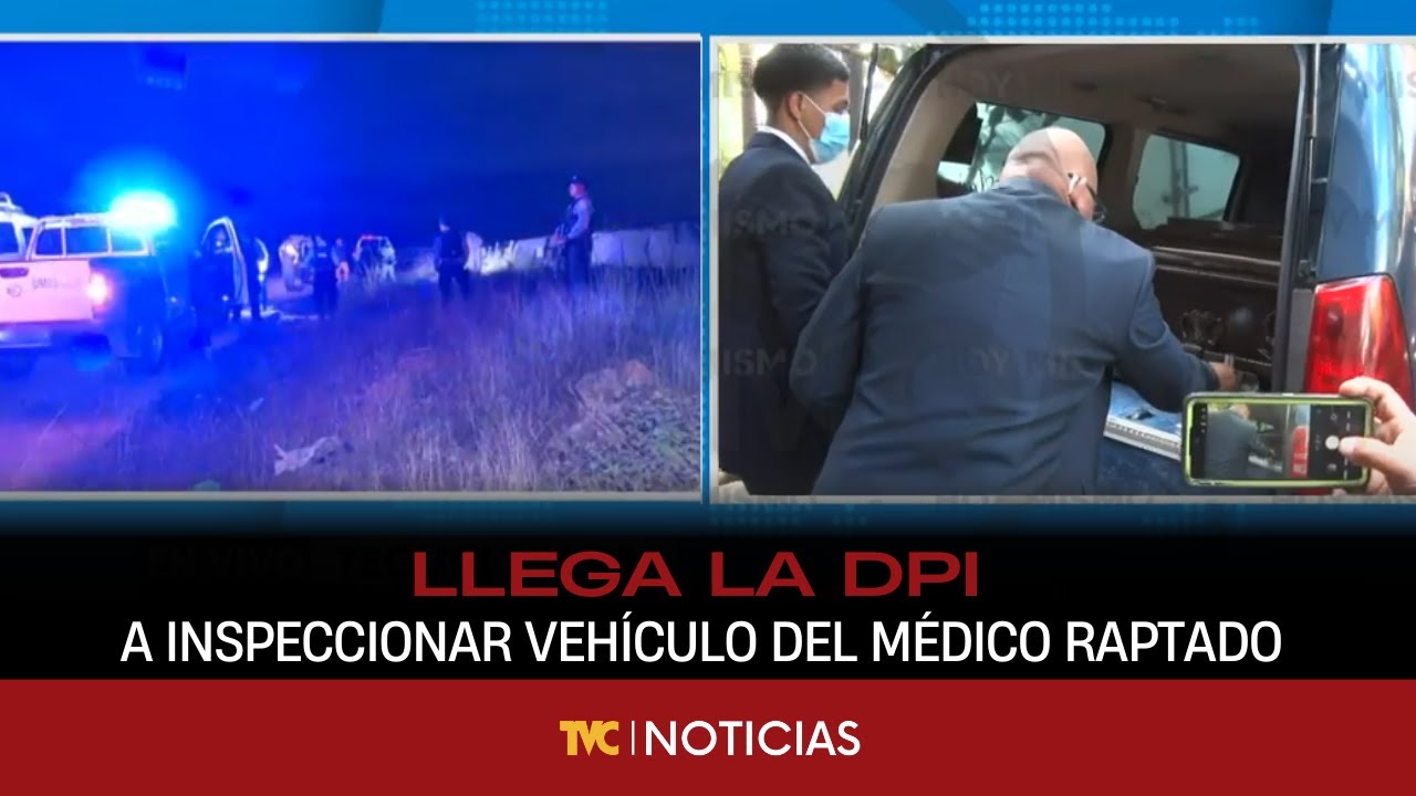 Llega la DPI a inspeccionar vehículo del médico raptado y después encontrado muerto